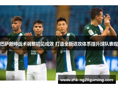 巴萨新帅战术调整初见成效 打造全新进攻体系提升球队表现