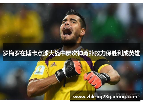 罗梅罗在博卡点球大战中屡次神勇扑救力保胜利成英雄