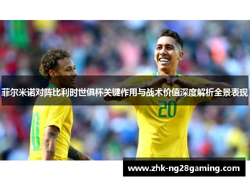 菲尔米诺对阵比利时世俱杯关键作用与战术价值深度解析全景表现